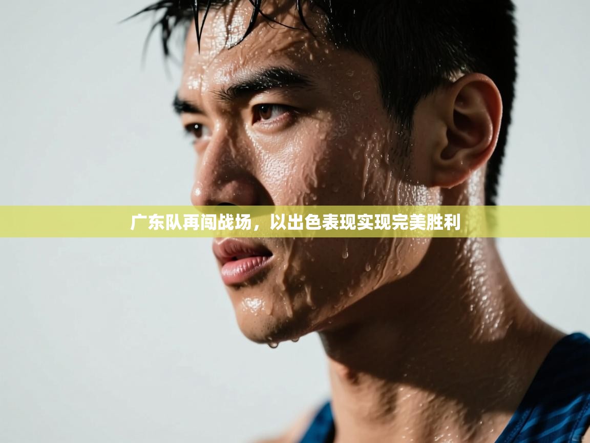 广东队再闯战场，以出色表现实现完美胜利  第2张